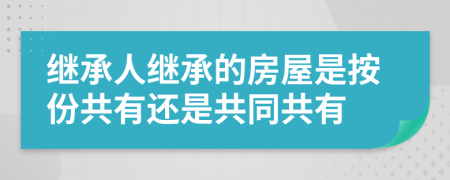 继承人继承的房屋是按份共有还是共同共有