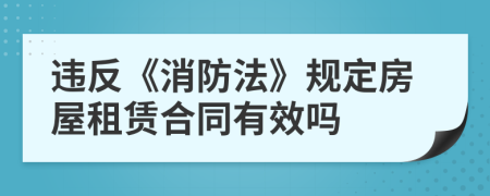 违反《消防法》规定房屋租赁合同有效吗