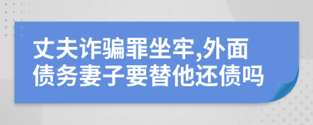 丈夫诈骗罪坐牢,外面债务妻子要替他还债吗