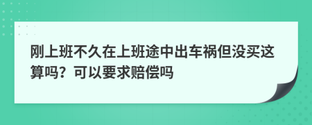 刚上班不久在上班途中出车祸但没买这算吗？可以要求赔偿吗