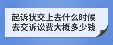 起诉状交上去什么时候去交诉讼费大概多少钱