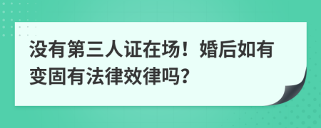 没有第三人证在场！婚后如有变固有法律效律吗？