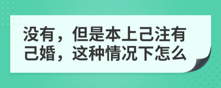 没有，但是本上己注有己婚，这种情况下怎么