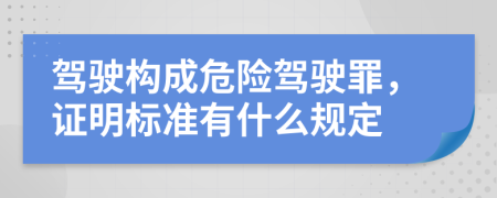 驾驶构成危险驾驶罪，证明标准有什么规定