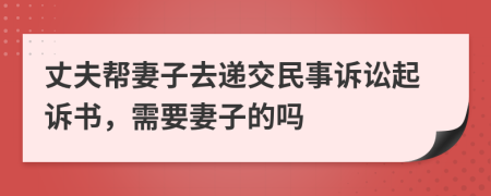 丈夫帮妻子去递交民事诉讼起诉书，需要妻子的吗