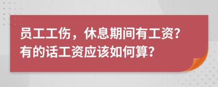 员工工伤，休息期间有工资？有的话工资应该如何算？