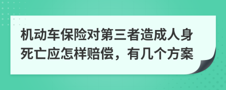 机动车保险对第三者造成人身死亡应怎样赔偿，有几个方案