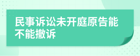 民事诉讼未开庭原告能不能撤诉