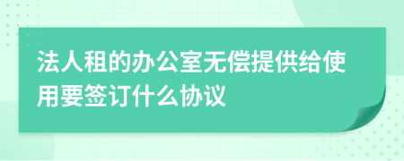 法人租的办公室无偿提供给使用要签订什么协议