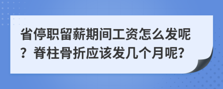 省停职留薪期间工资怎么发呢？脊柱骨折应该发几个月呢？