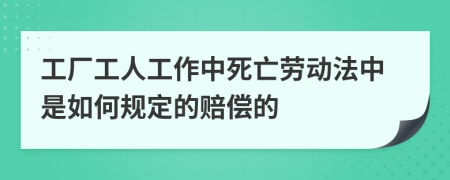 工厂工人工作中死亡劳动法中是如何规定的赔偿的