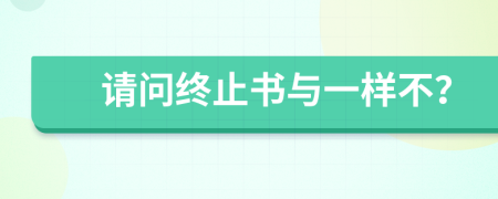 请问终止书与一样不？