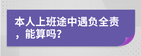 本人上班途中遇负全责，能算吗？