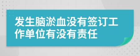 发生脑淤血没有签订工作单位有没有责任