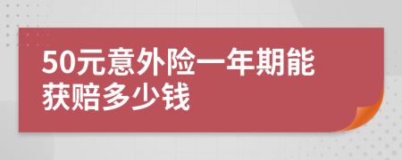 50元意外险一年期能获赔多少钱