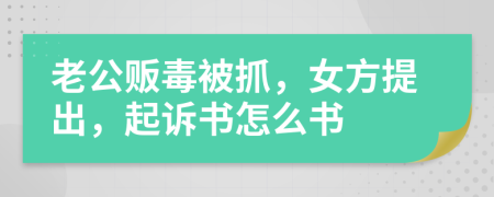 老公贩毒被抓，女方提出，起诉书怎么书