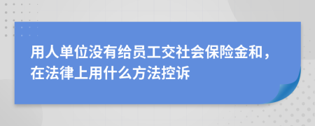 用人单位没有给员工交社会保险金和，在法律上用什么方法控诉