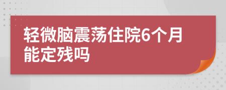 轻微脑震荡住院6个月能定残吗