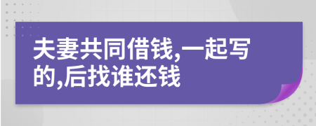 夫妻共同借钱,一起写的,后找谁还钱