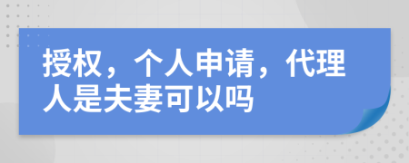 授权，个人申请，代理人是夫妻可以吗