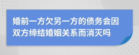 婚前一方欠另一方的债务会因双方缔结婚姻关系而消灭吗