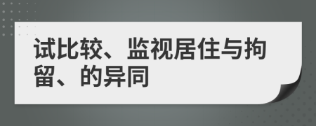 试比较、监视居住与拘留、的异同