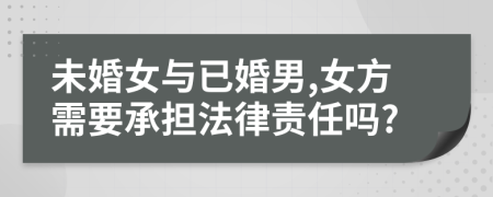 未婚女与已婚男,女方需要承担法律责任吗?