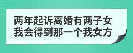 两年起诉离婚有两子女我会得到那一个我女方