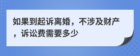 如果到起诉离婚，不涉及财产，诉讼费需要多少