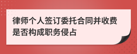 律师个人签订委托合同并收费是否构成职务侵占