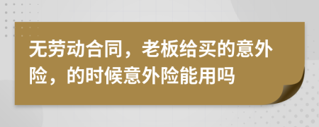 无劳动合同，老板给买的意外险，的时候意外险能用吗