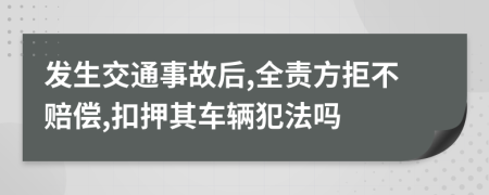 发生交通事故后,全责方拒不赔偿,扣押其车辆犯法吗