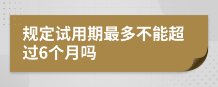 规定试用期最多不能超过6个月吗