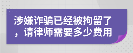 涉嫌诈骗已经被拘留了，请律师需要多少费用