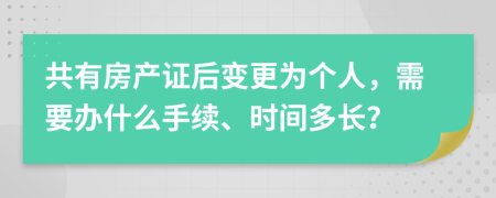 共有房产证后变更为个人，需要办什么手续、时间多长？