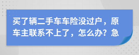 买了辆二手车车险没过户，原车主联系不上了，怎么办？急