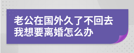 老公在国外久了不回去我想要离婚怎么办