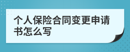 个人保险合同变更申请书怎么写