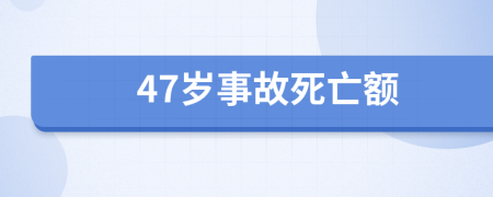 47岁事故死亡额