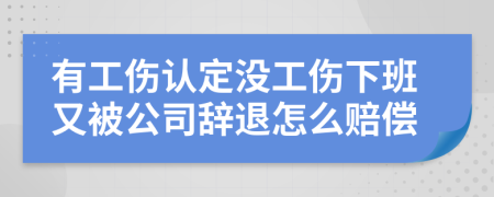 有工伤认定没工伤下班又被公司辞退怎么赔偿