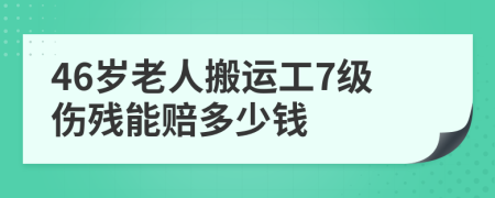 46岁老人搬运工7级伤残能赔多少钱