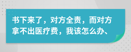 书下来了，对方全责，而对方拿不出医疗费，我该怎么办、