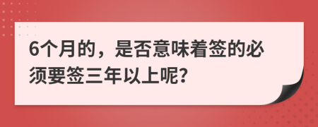 6个月的，是否意味着签的必须要签三年以上呢？