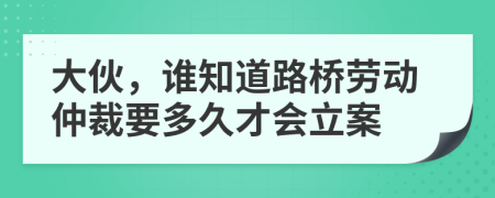 大伙，谁知道路桥劳动仲裁要多久才会立案