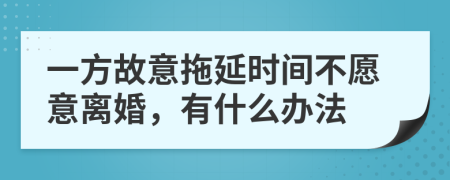 一方故意拖延时间不愿意离婚，有什么办法
