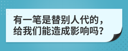 有一笔是替别人代的，给我们能造成影响吗？