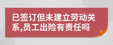 已签订但未建立劳动关系,员工出险有责任吗