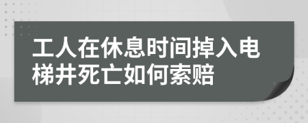 工人在休息时间掉入电梯井死亡如何索赔