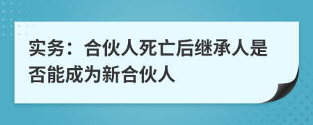 实务：合伙人死亡后继承人是否能成为新合伙人