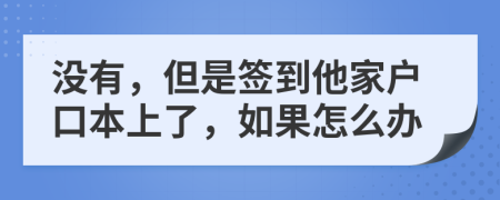 没有，但是签到他家户口本上了，如果怎么办